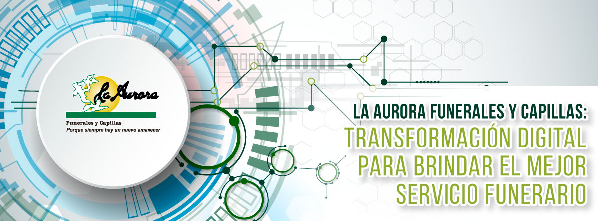 LA AURORA FUNERALES Y CAPILLAS: TRANSFORMACIÓN DIGITAL PARA BRINDAR EL MEJOR SERVICIO FUNERARIO